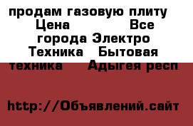 продам газовую плиту. › Цена ­ 10 000 - Все города Электро-Техника » Бытовая техника   . Адыгея респ.